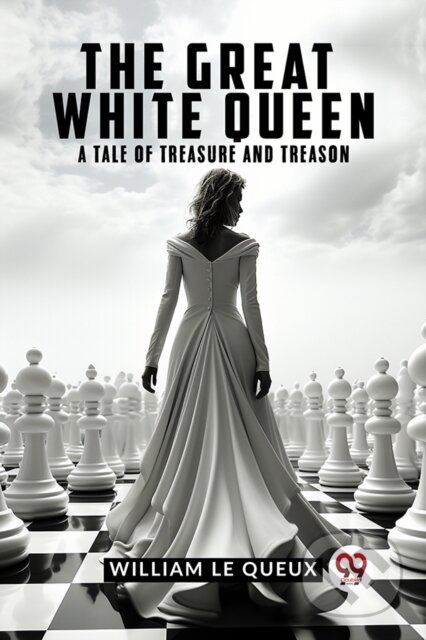 Kniha: The Great White Queen A Tale of Treasure and Treason (William Le Queux). , 2023