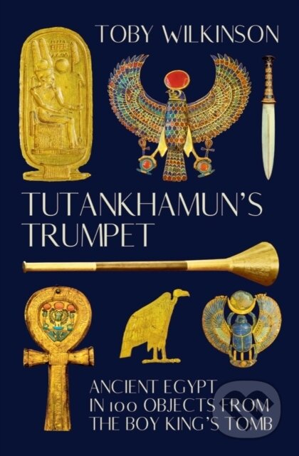 Kniha: Tutankhamun′s Trumpet – Ancient Egypt in 100 Objects from the Boy–King′s Tomb (Toby Wilkinson). W. W. Norton & Company, 2022