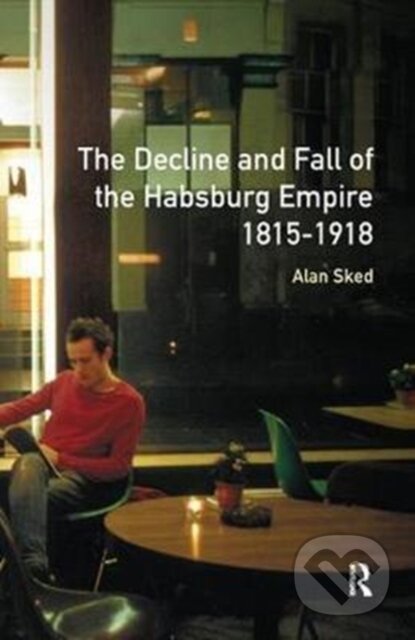 Kniha: The Decline and Fall of the Habsburg Empire, 1815-1918 (Alan Sked). Routledge, 2017