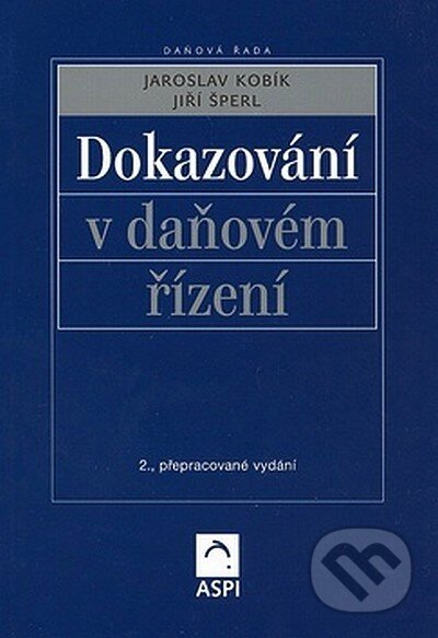 Dokazování v daňovém řízení - Jaroslav Kobík, Jiří Šperl, ASPI, 2005