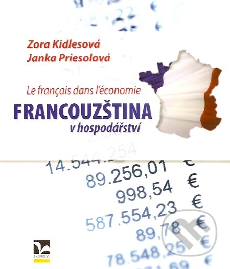 Francouzština v hospodářství – Le Français dans l’économie - Zora Kidlesová, Janka Priesolová, Ekopress, 2007