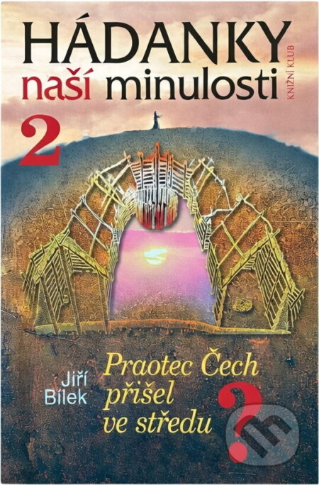 Kniha: Hádanky naší minulosti/2 - Praotec Čech přišel ve středu (Jiří Bílek). Knižní klub, 2006