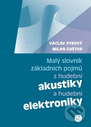 Malý slovník základních pojmů z hudební akustiky a hudební elektroniky - Václav Syrový, Akademie múzických umění, 2016