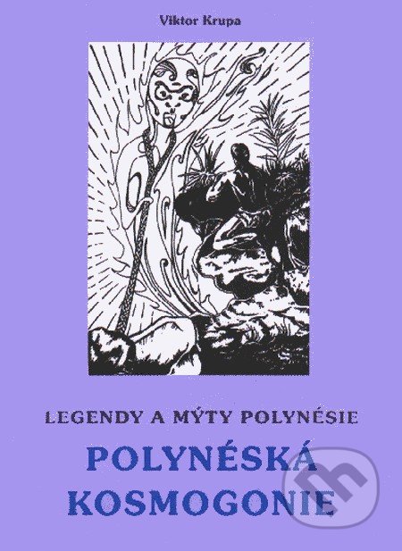 Legendy a mýty Polynésie - POLYNÉSKÁ KOSMOGONIE - Viktor Krupa, CAD PRESS, 1997