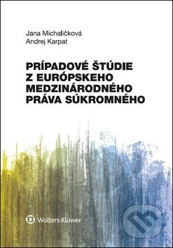Prípadové štúdie z európskeho medzinárodného práva súkromného - Jana Michaličková, Andrej Karpat, Wolters Kluwer, 2018