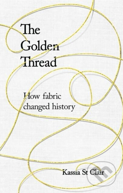 The Golden Thread - Kassia St Clair, John Murray, 2018