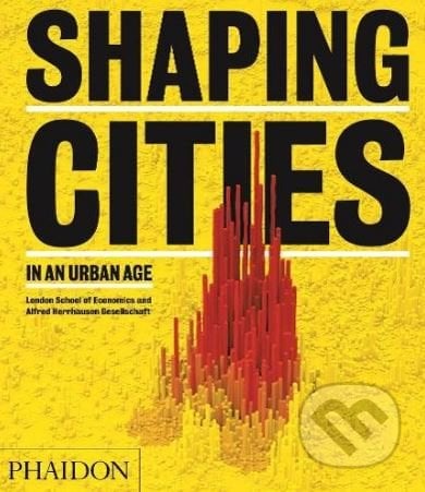 Shaping Cities in an Urban Age - Ricky Burdett, Philipp Rode, Phaidon, 2018