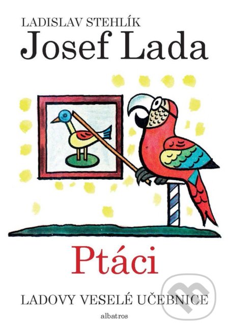 Ladovy veselé učebnice: Ptáci - Ladislav Stehlík, Josef Lada (ilustrátor), Albatros CZ, 2018