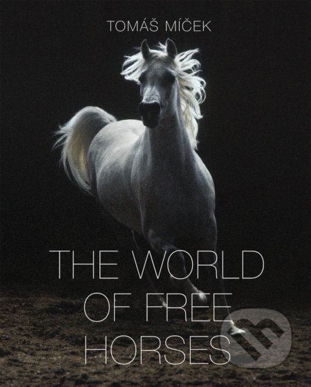 The World of Free Horses - Tomáš Míček, Hans Torwesten, Slovart CZ, 2018