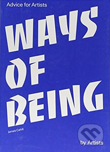 Ways of Being (Advice for Artists by Artists) - James Cahill - kniha z kategorie Umění, design a architektura