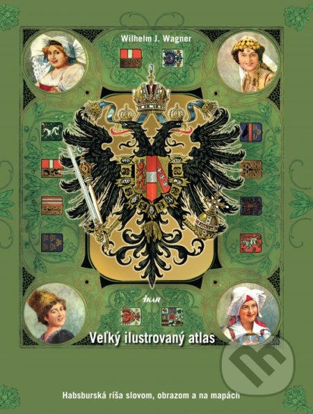 Veľký ilustrovaný atlas Rakúsko-Uhorska - Wilhelm J. Wagner, Ikar, 2018