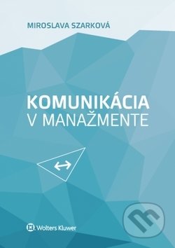 Komunikácia v manažmente - Miroslava Szarková, Wolters Kluwer, 2018