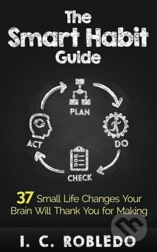 The Smart Habit Guide - I.C. Robledo, Createspace, 2017
