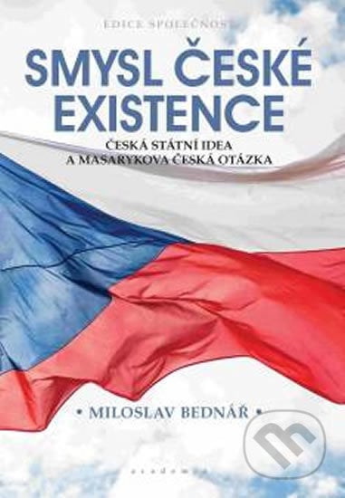 Smysl české existence - Miloslav Bednář, Academia, 2018