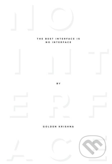 The Best Interface Is No Interface - Golden Krishna, New Riders Press, 2015