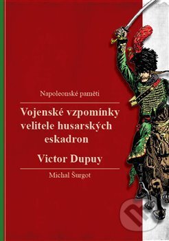 Vojenské vzpomínky velitele husarských eskadron - Victor Dupuy, Michal Šurgot, 2018