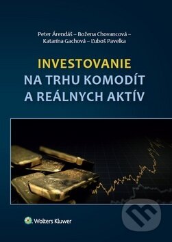 Investovanie na trhu komodít a reálnych aktív - Peter Árendáš, Božena Chovancová, Katarína Gachová, Wolters Kluwer, 2018