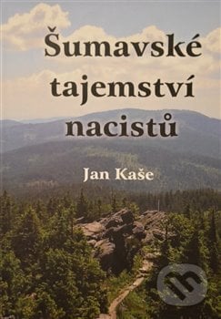 Šumavské tajemství nacistů - Jan Kaše, , 2018