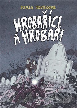 Hrobaříci a Hrobaři - Pavla Horáková, Argo, 2018
