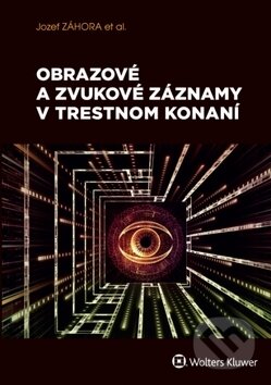 Obrazové a zvukové záznamy v trestnom konaní - Jozef Záhora a kolektív, Wolters Kluwer, 2018