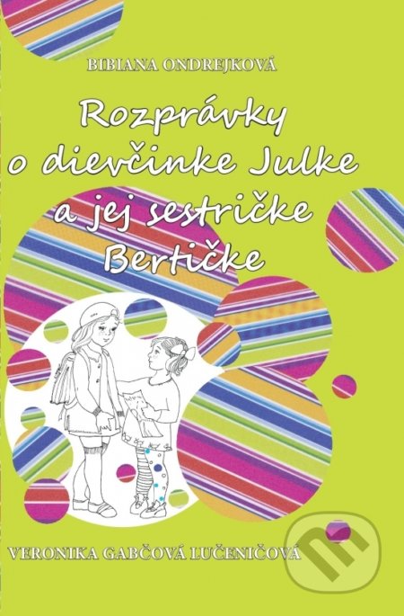 Rozprávky o dievčinke Julke a jej sestričke Bertičke - Bibiana Ondrejková, Veronika Gabčová Lučeničová (ilustrátor), BIBI plus, 2018