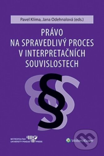 Právo na spravedlivý proces v interpretačních souvislostech - Pavel Klíma, Wolters Kluwer ČR, 2019