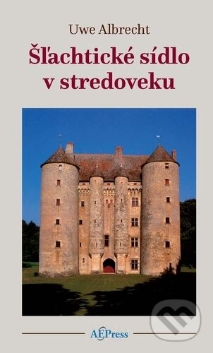 Šľachtické sídlo v stredoveku - Uwe Albrecht, AEPress, 2018