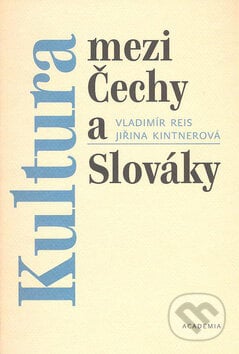 Kultura mezi Čechy a Slováky - Vladimír Reis, Jiřina Kintnerová, Academia, 2006