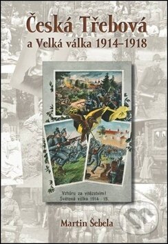 Česká Třebová a Velká válka 1914 - 1918 - Martin Šebela, Oftis, 2018