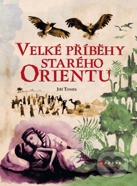 Velké příběhy starého Orientu - Jiří Tomek, CPRESS, 2017