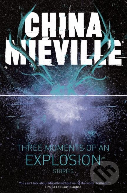 Three Moments of an Explosion - China Mieville, Picador, 2016