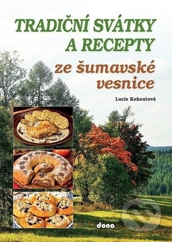 Tradiční svátky a recepty ze šumavské vesnice - Lucie Kohoutová, Dona, 2017