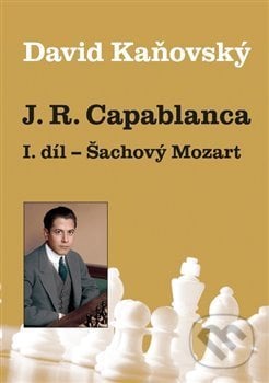 J. R. Capablanca: Šachový Mozart - David Kaňovský, Dolmen, 2018