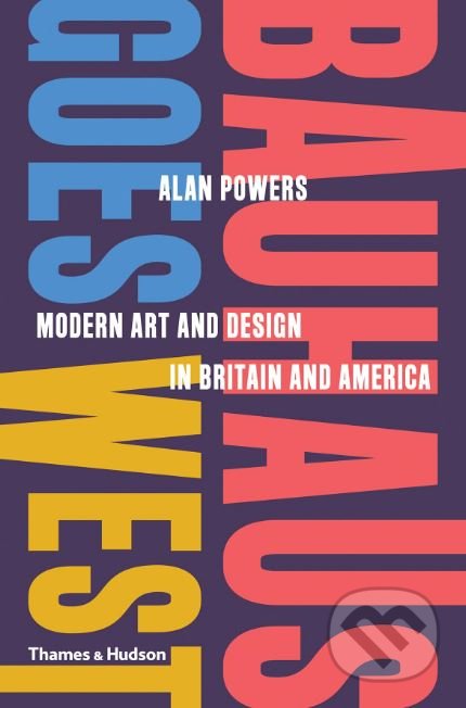 Bauhaus Goes West - Alan Powers, Thames & Hudson, 2019