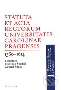 Statuta et Acta rectorum Universitatis Carolinae Pragensis - Gabriel Silagi, František Šmahel, Karolinum, 2019