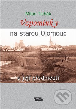Vzpomínky na starou Olomouc a její předměstí - Milan Tichák - kniha z kategorie Historie