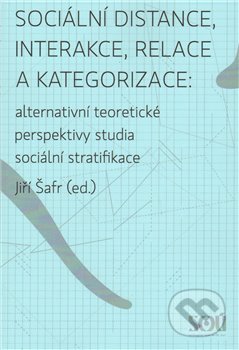 Sociální distance, interakce, relace a kategorizace - Jiří Šafr, Slon, Sociologický ústav AV ČR, 2009