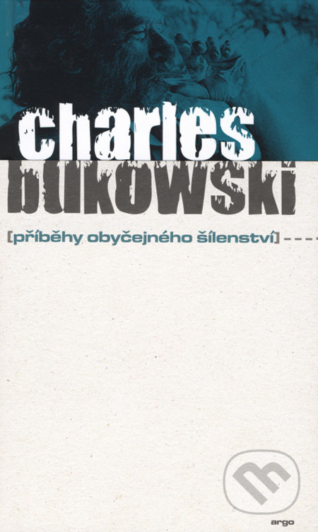 Příběhy obyčejného šílenství - Charles Bukowski, Argo, 2006