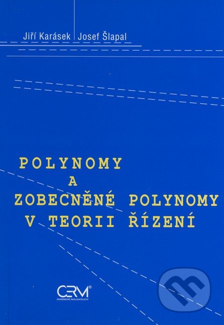 Polynomy a zobecněné polynomy v teorii řízení - Jiří Karásek, Josef Šlapal, Akademické nakladatelství CERM, 2007