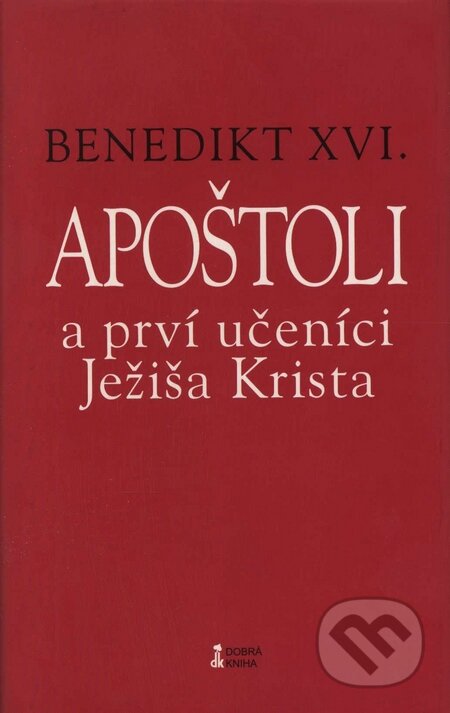 Apoštoli a prví učeníci Ježiša Krista - Joseph Ratzinger - Benedikt XVI., Dobrá kniha, 2008