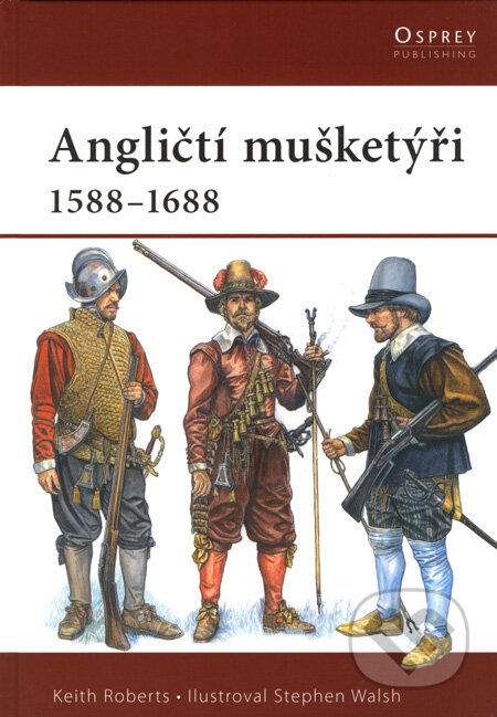 Angličtí mušketýři 1588 - 1688 - Keith Roberts, Stephen Walsh, CPRESS, 2008