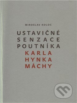 Ustavičné senzace poutníka Karla Hynka Máchy - Miroslav Koloc - kniha z kategorie Literární věda