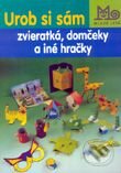 Urob si sám zvieratká, domčeky a iné hračky - Kolektív autorov, Slovenské pedagogické nakladateľstvo - Mladé letá, 2001