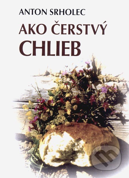 Ako čerstvý chlieb - Anton Srholec, Vydavateľstvo Michala Vaška, 2008