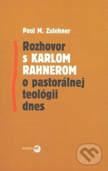Rozhovor s Karlom Rahnerom o pastorálnej teológii dnes - Paul M. Zulehner, Serafín, 2008