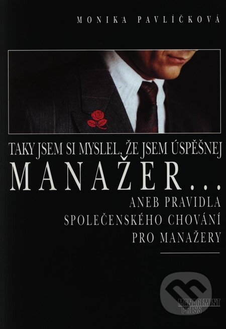 Taky jsem si myslel, že jsem úspěšnej manažer... aneb pravidla společenského chování pro manažery - Monika Pavlíčková, Management Press, 1998