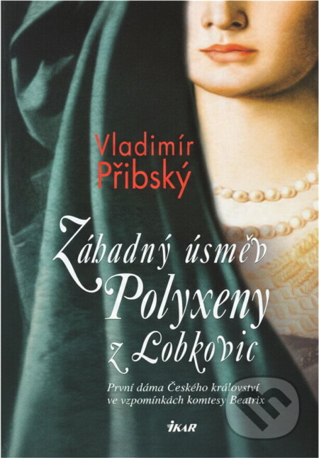 Kniha: Záhadný úsměv Polyxeny z Lobkovic - První dáma Českého království ve vzpomínkách (Vladimír Přibský a Přibský Vladimír). Ikar CZ, 2010