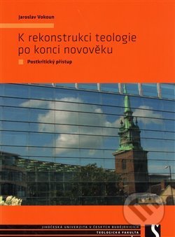 K rekonstrukci teologie po konci novověku - Jaroslav Vokoun, Teologická fakulta JU, 2009
