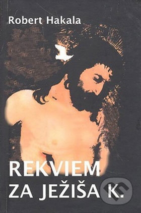 Rekviem za Ježiša K. - Róbert Hakala, Vydavateľstvo Spolku slovenských spisovateľov, 2008
