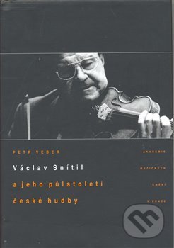 Václav Snítil a jeho půlstoletí české hudby - Petr Veber, Akademie múzických umění, 2008